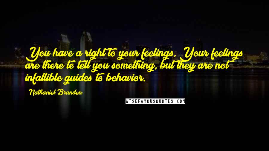 Nathaniel Branden Quotes: You have a right to your feelings. Your feelings are there to tell you something, but they are not infallible guides to behavior.