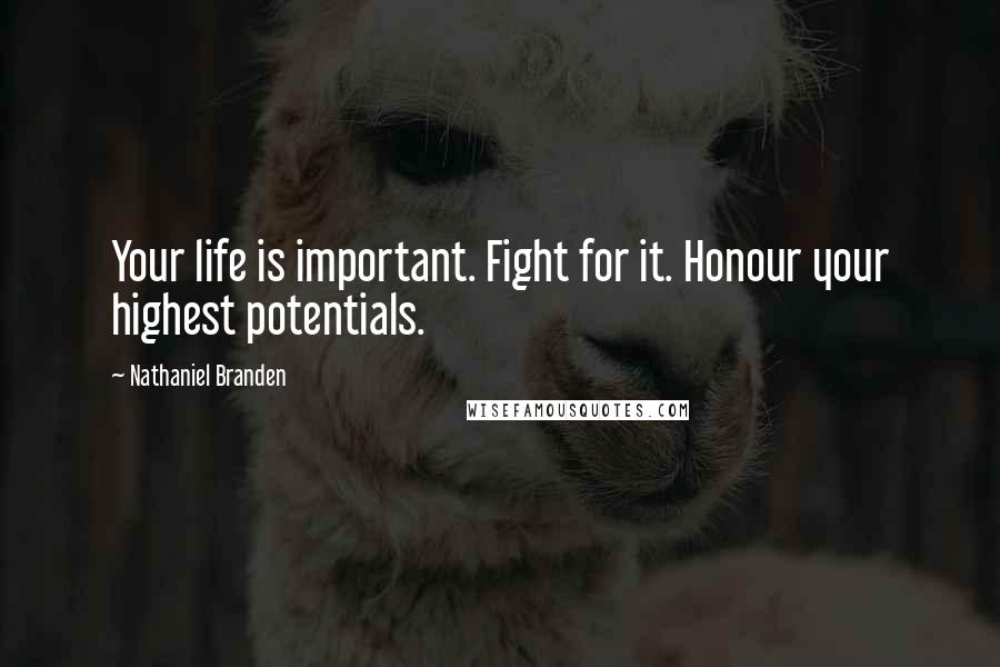 Nathaniel Branden Quotes: Your life is important. Fight for it. Honour your highest potentials.