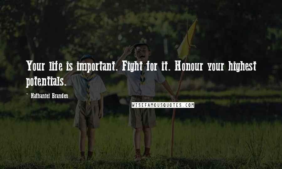Nathaniel Branden Quotes: Your life is important. Fight for it. Honour your highest potentials.