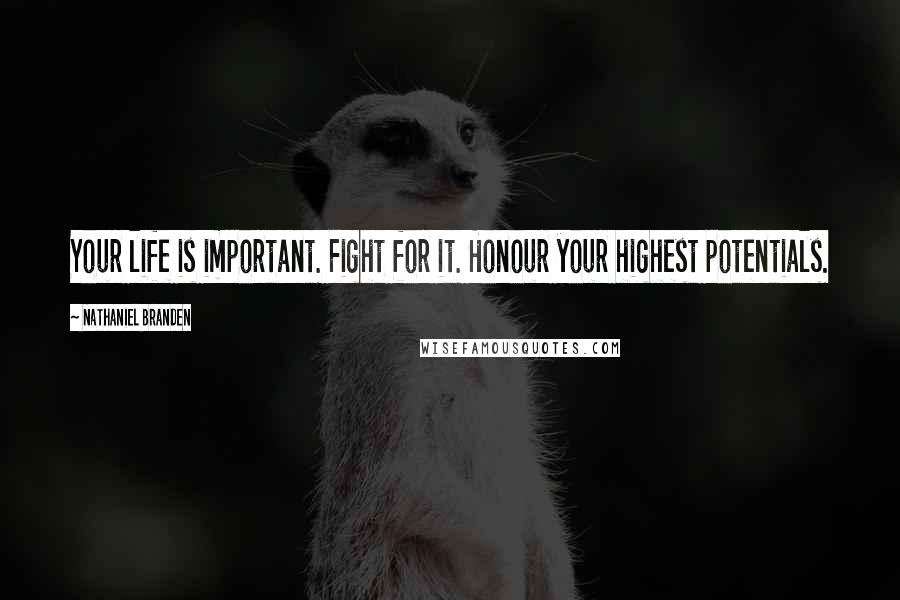 Nathaniel Branden Quotes: Your life is important. Fight for it. Honour your highest potentials.