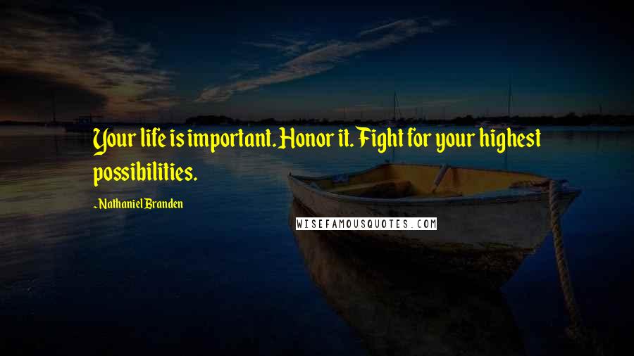 Nathaniel Branden Quotes: Your life is important. Honor it. Fight for your highest possibilities.