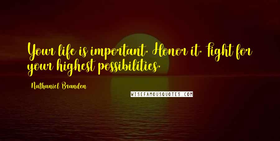 Nathaniel Branden Quotes: Your life is important. Honor it. Fight for your highest possibilities.