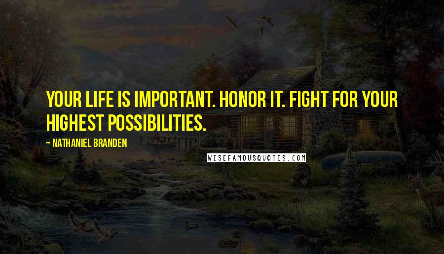 Nathaniel Branden Quotes: Your life is important. Honor it. Fight for your highest possibilities.