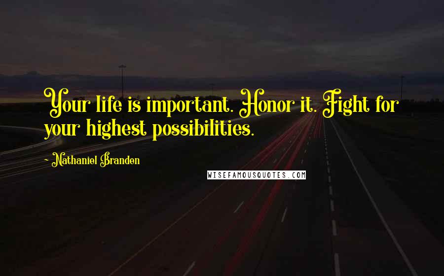 Nathaniel Branden Quotes: Your life is important. Honor it. Fight for your highest possibilities.