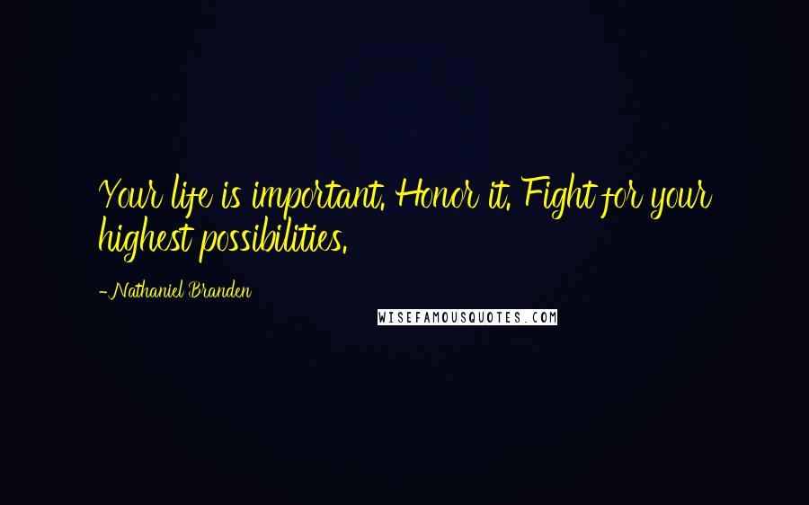 Nathaniel Branden Quotes: Your life is important. Honor it. Fight for your highest possibilities.