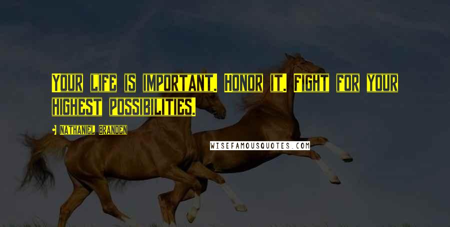 Nathaniel Branden Quotes: Your life is important. Honor it. Fight for your highest possibilities.