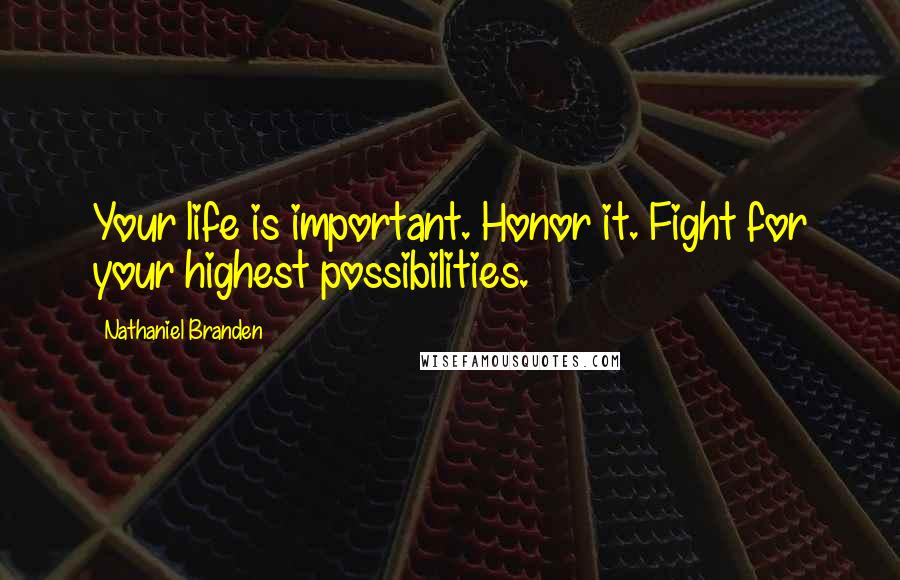 Nathaniel Branden Quotes: Your life is important. Honor it. Fight for your highest possibilities.