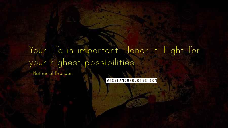 Nathaniel Branden Quotes: Your life is important. Honor it. Fight for your highest possibilities.