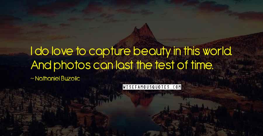 Nathaniel Buzolic Quotes: I do love to capture beauty in this world. And photos can last the test of time.
