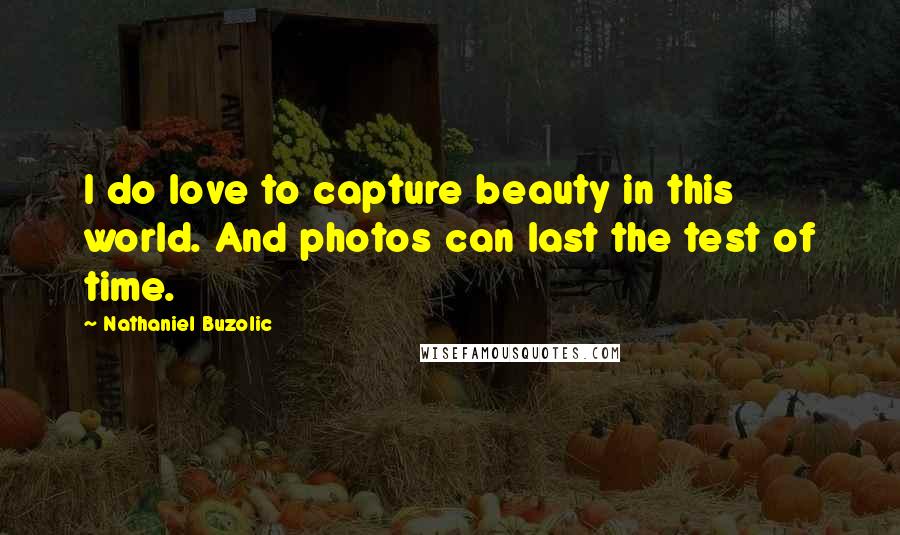 Nathaniel Buzolic Quotes: I do love to capture beauty in this world. And photos can last the test of time.