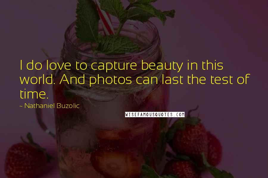 Nathaniel Buzolic Quotes: I do love to capture beauty in this world. And photos can last the test of time.