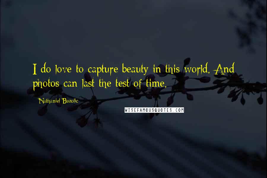 Nathaniel Buzolic Quotes: I do love to capture beauty in this world. And photos can last the test of time.
