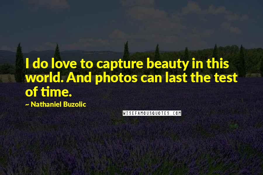 Nathaniel Buzolic Quotes: I do love to capture beauty in this world. And photos can last the test of time.