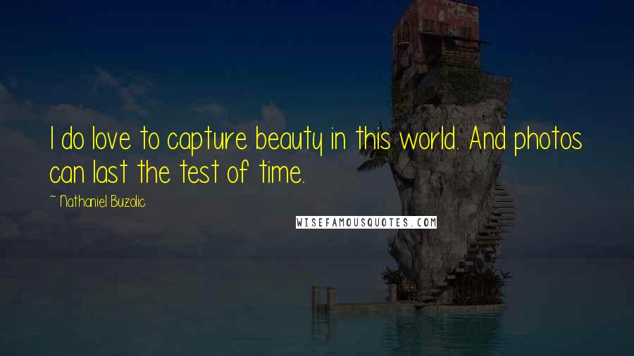 Nathaniel Buzolic Quotes: I do love to capture beauty in this world. And photos can last the test of time.