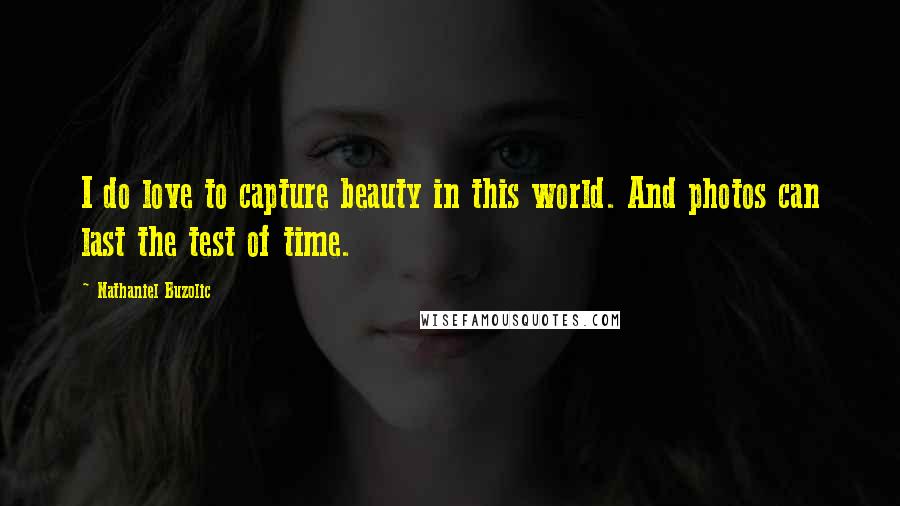 Nathaniel Buzolic Quotes: I do love to capture beauty in this world. And photos can last the test of time.