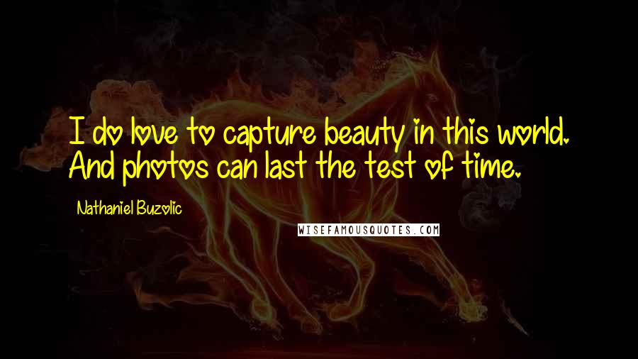 Nathaniel Buzolic Quotes: I do love to capture beauty in this world. And photos can last the test of time.
