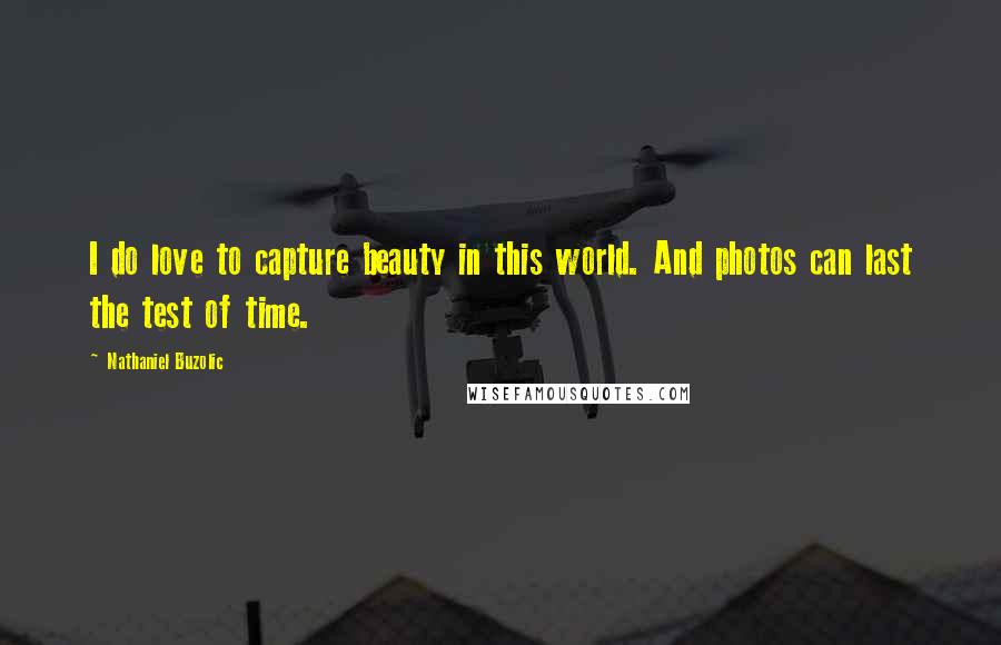 Nathaniel Buzolic Quotes: I do love to capture beauty in this world. And photos can last the test of time.