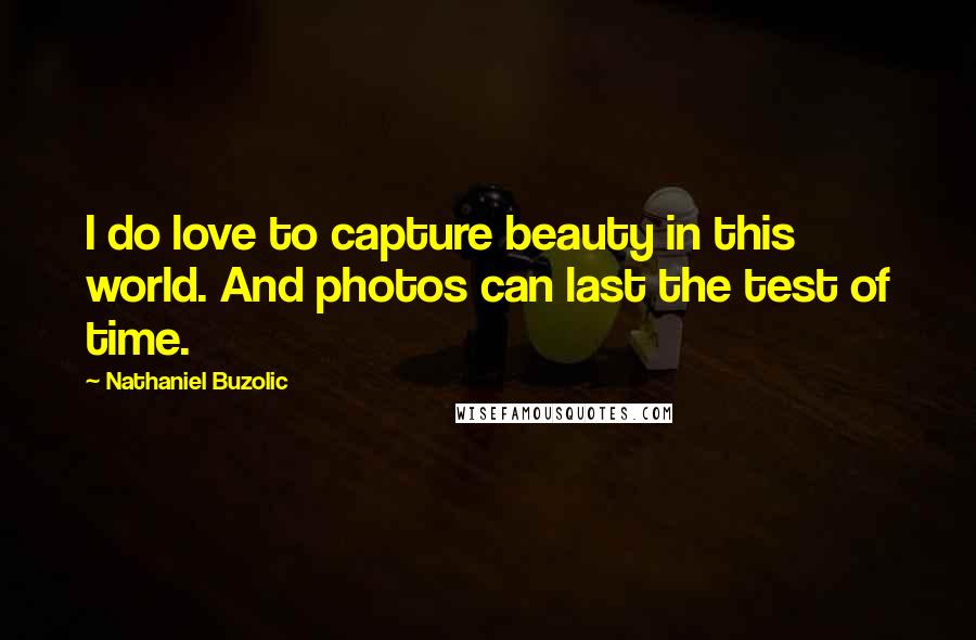 Nathaniel Buzolic Quotes: I do love to capture beauty in this world. And photos can last the test of time.