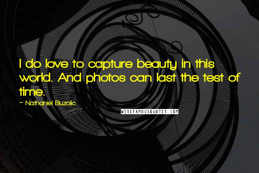 Nathaniel Buzolic Quotes: I do love to capture beauty in this world. And photos can last the test of time.