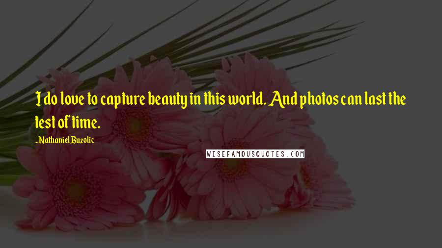 Nathaniel Buzolic Quotes: I do love to capture beauty in this world. And photos can last the test of time.