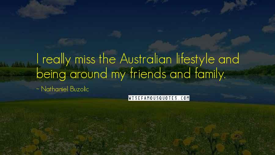 Nathaniel Buzolic Quotes: I really miss the Australian lifestyle and being around my friends and family.
