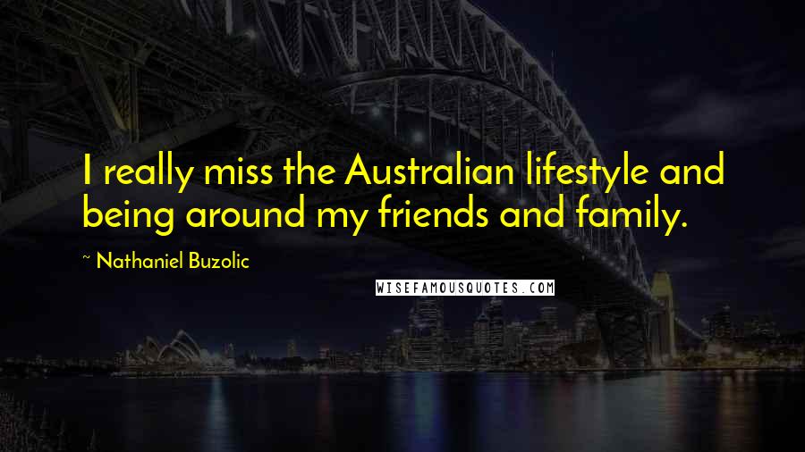 Nathaniel Buzolic Quotes: I really miss the Australian lifestyle and being around my friends and family.