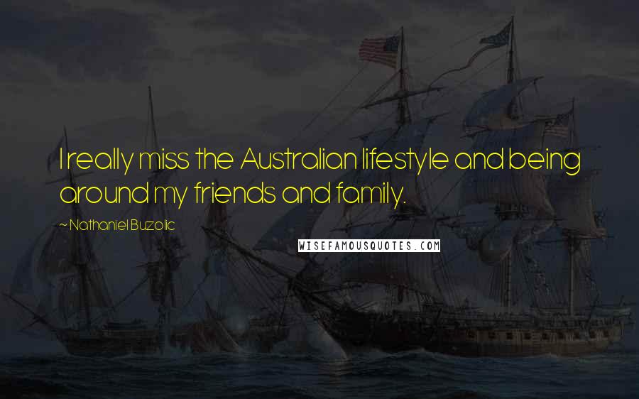 Nathaniel Buzolic Quotes: I really miss the Australian lifestyle and being around my friends and family.