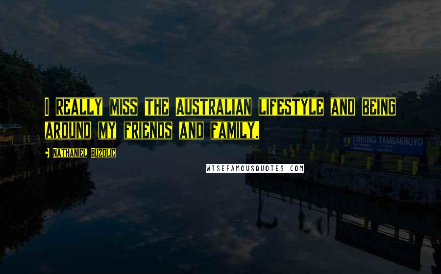 Nathaniel Buzolic Quotes: I really miss the Australian lifestyle and being around my friends and family.