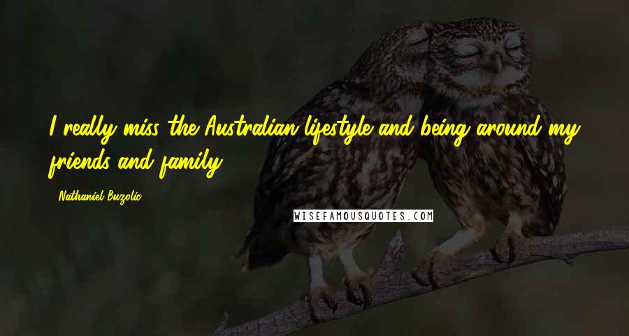 Nathaniel Buzolic Quotes: I really miss the Australian lifestyle and being around my friends and family.