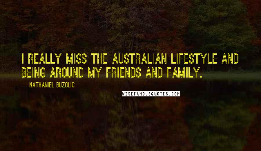 Nathaniel Buzolic Quotes: I really miss the Australian lifestyle and being around my friends and family.