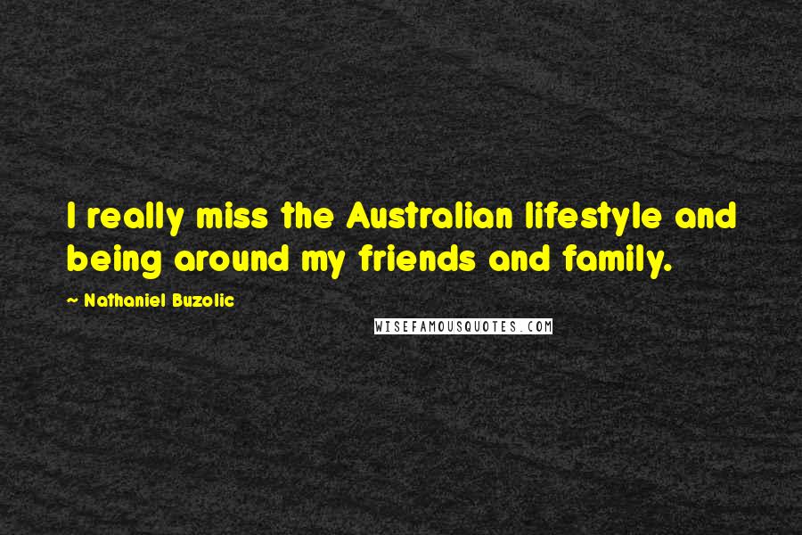 Nathaniel Buzolic Quotes: I really miss the Australian lifestyle and being around my friends and family.