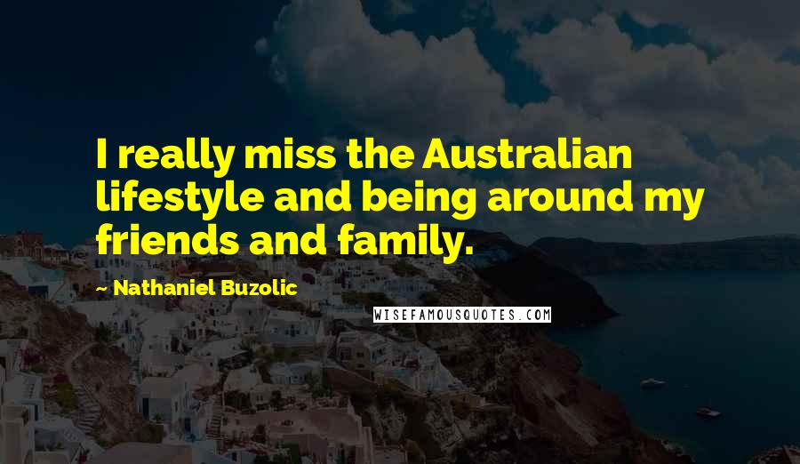 Nathaniel Buzolic Quotes: I really miss the Australian lifestyle and being around my friends and family.