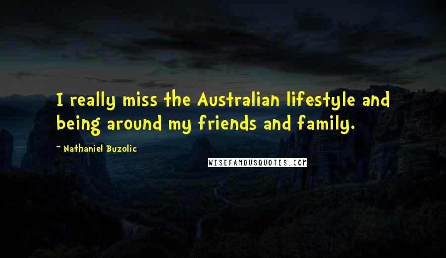 Nathaniel Buzolic Quotes: I really miss the Australian lifestyle and being around my friends and family.