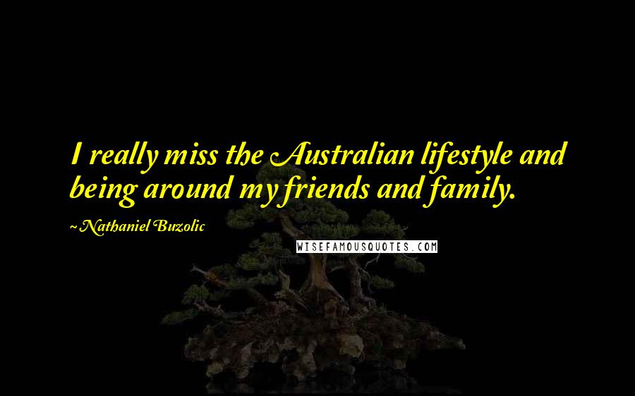 Nathaniel Buzolic Quotes: I really miss the Australian lifestyle and being around my friends and family.
