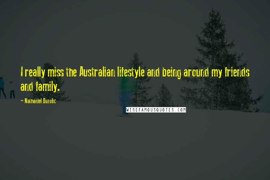 Nathaniel Buzolic Quotes: I really miss the Australian lifestyle and being around my friends and family.