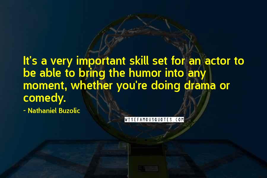 Nathaniel Buzolic Quotes: It's a very important skill set for an actor to be able to bring the humor into any moment, whether you're doing drama or comedy.