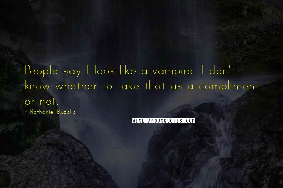 Nathaniel Buzolic Quotes: People say I look like a vampire. I don't know whether to take that as a compliment or not.
