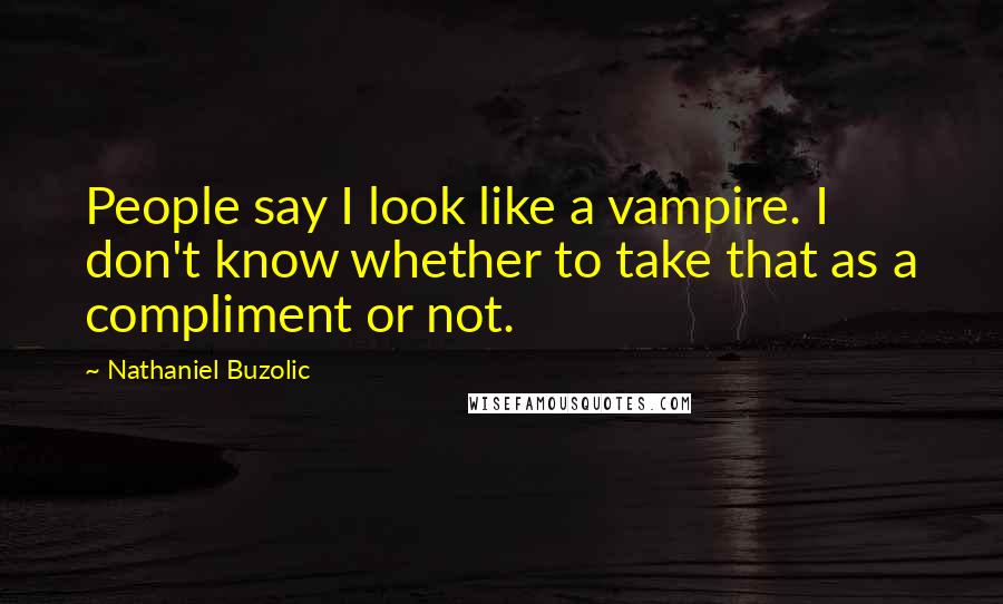 Nathaniel Buzolic Quotes: People say I look like a vampire. I don't know whether to take that as a compliment or not.