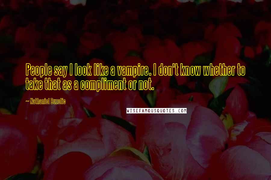 Nathaniel Buzolic Quotes: People say I look like a vampire. I don't know whether to take that as a compliment or not.