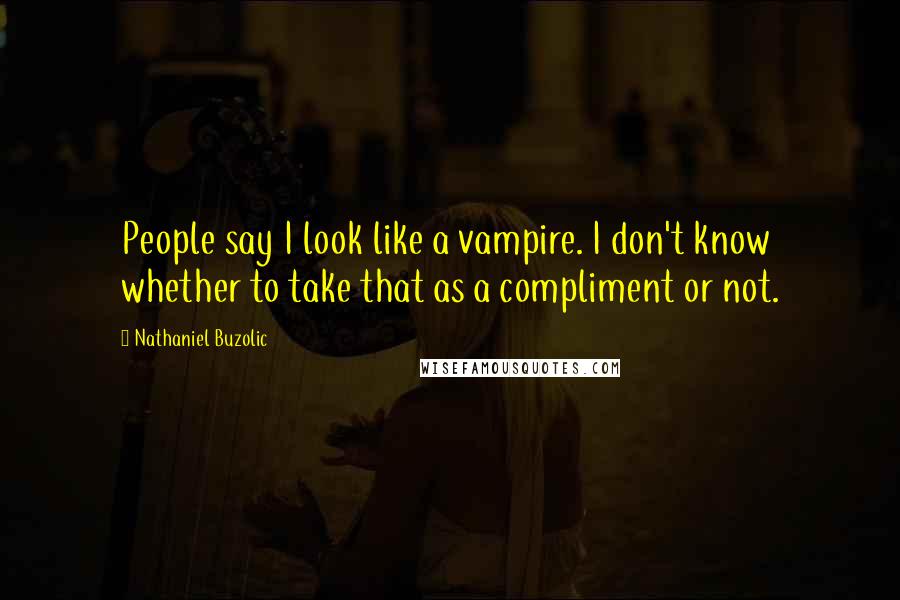 Nathaniel Buzolic Quotes: People say I look like a vampire. I don't know whether to take that as a compliment or not.