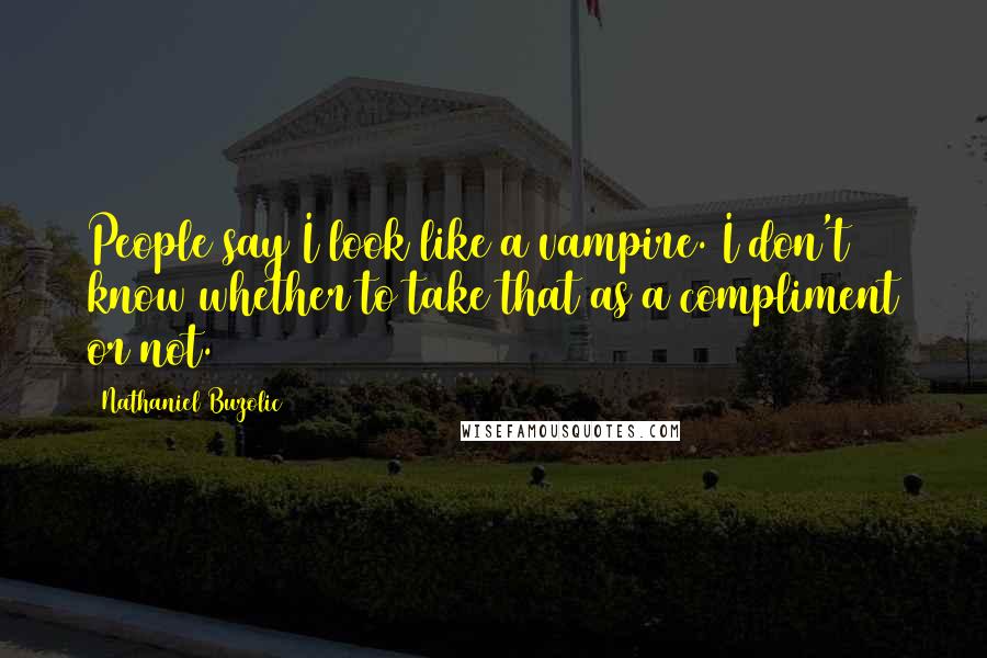 Nathaniel Buzolic Quotes: People say I look like a vampire. I don't know whether to take that as a compliment or not.