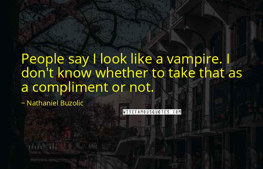 Nathaniel Buzolic Quotes: People say I look like a vampire. I don't know whether to take that as a compliment or not.