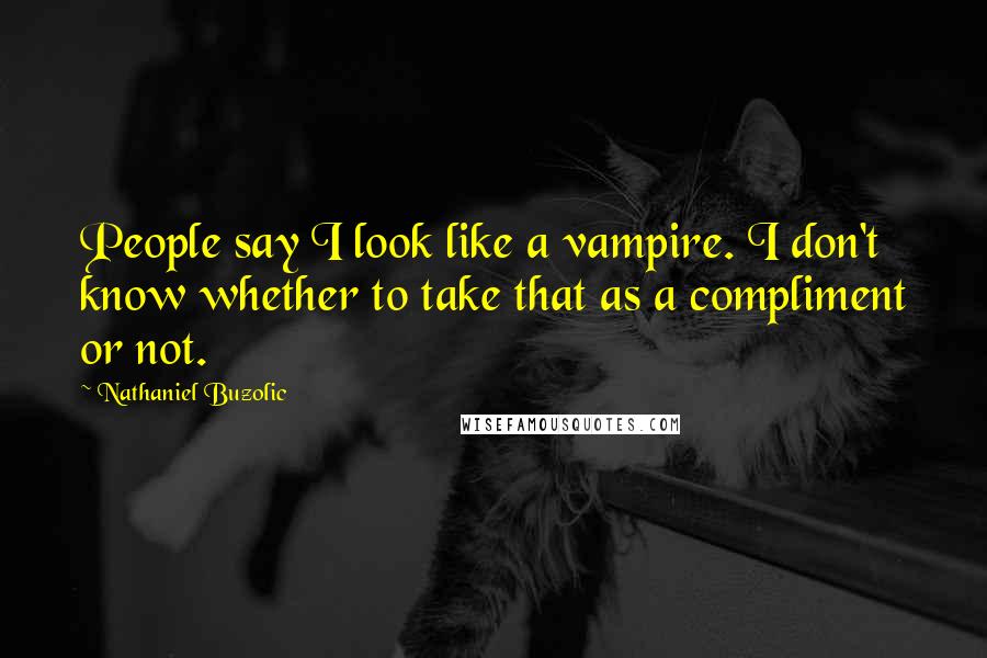 Nathaniel Buzolic Quotes: People say I look like a vampire. I don't know whether to take that as a compliment or not.