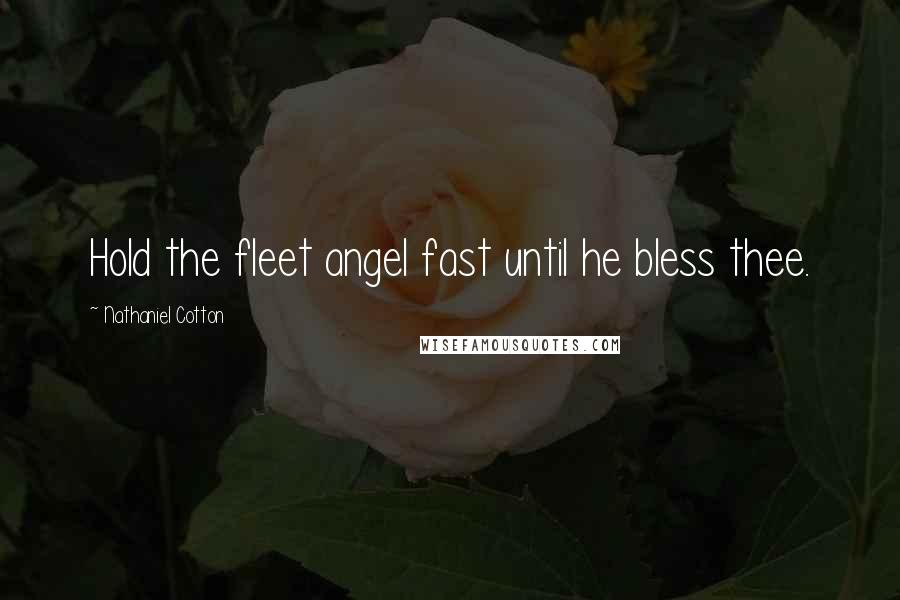 Nathaniel Cotton Quotes: Hold the fleet angel fast until he bless thee.