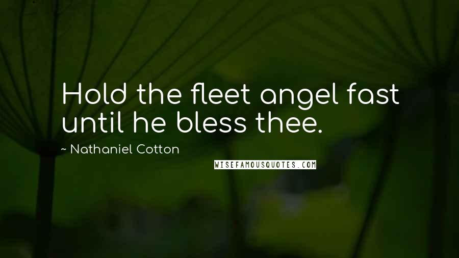 Nathaniel Cotton Quotes: Hold the fleet angel fast until he bless thee.