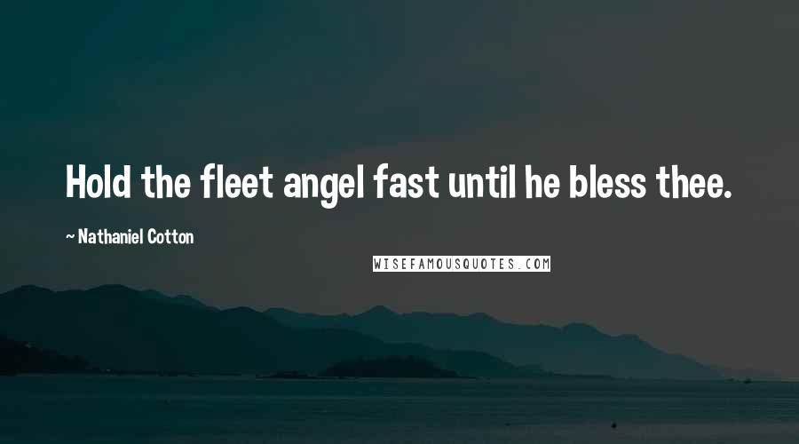 Nathaniel Cotton Quotes: Hold the fleet angel fast until he bless thee.