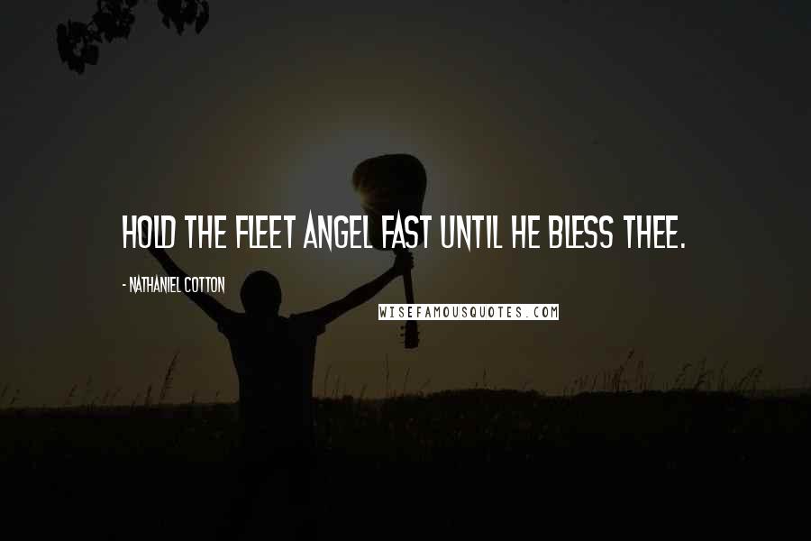 Nathaniel Cotton Quotes: Hold the fleet angel fast until he bless thee.