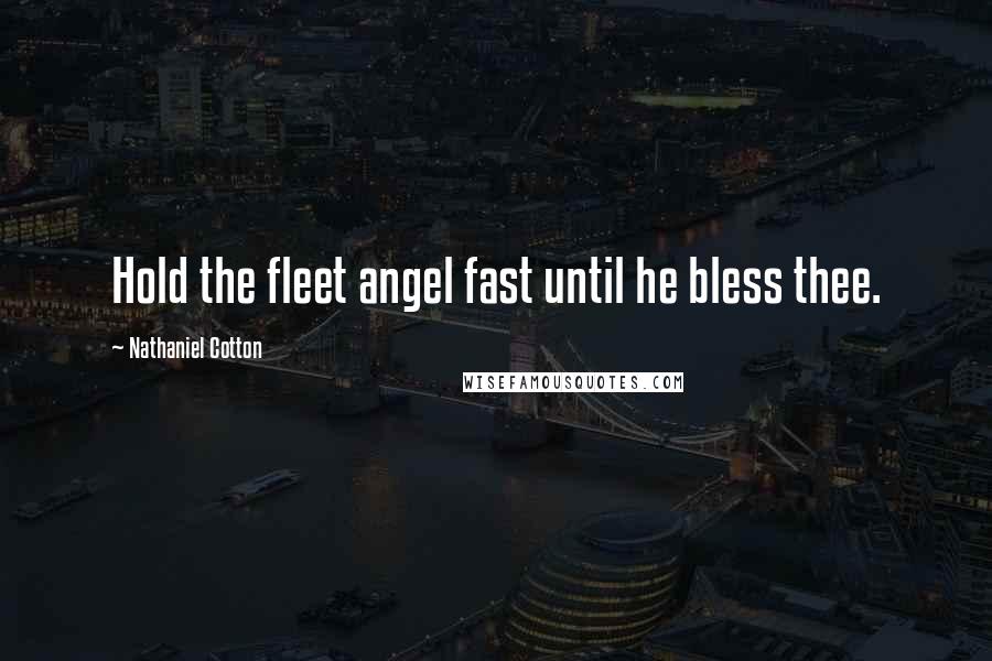 Nathaniel Cotton Quotes: Hold the fleet angel fast until he bless thee.