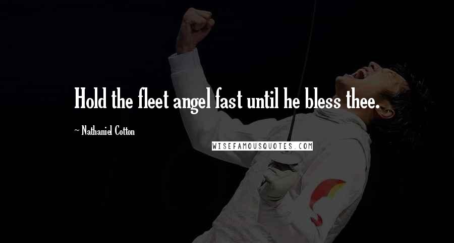 Nathaniel Cotton Quotes: Hold the fleet angel fast until he bless thee.