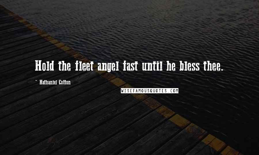 Nathaniel Cotton Quotes: Hold the fleet angel fast until he bless thee.